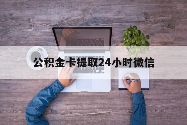最新公积金卡提取24小时微信方法分析(最方便真实的东阳公积金卡提取24小时微信怎么提取方法)