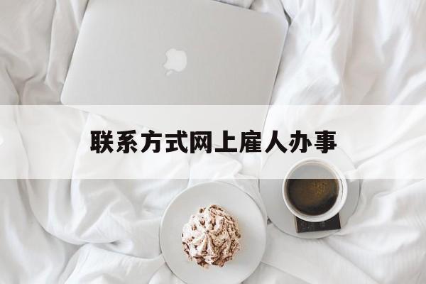 最新联系方式网上雇人办事方法分析(最方便真实的东阳网上雇人花钱办事方法)