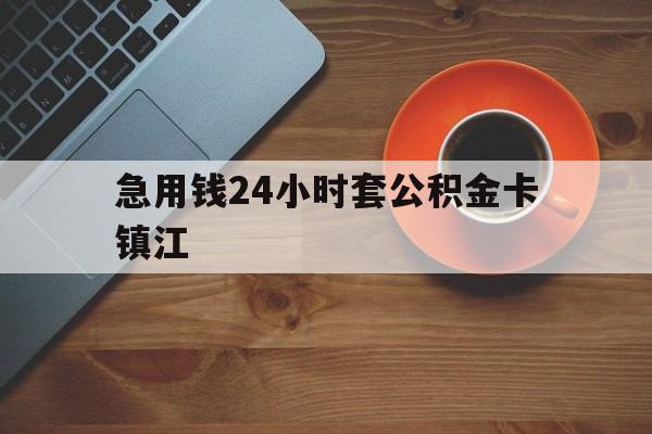 最新急用钱24小时套公积金卡镇江方法分析(最方便真实的东阳镇江公积金怎么绑定银行卡方法)