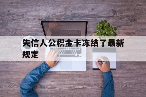 最新失信人公积金卡冻结了最新规定方法分析(最方便真实的东阳失信被执行人的住房公积金会执行吗?方法)