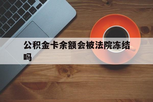 最新公积金卡余额会被法院冻结吗方法分析(最方便真实的东阳住房公积金卡被冻结,钱能入帐户吗方法)