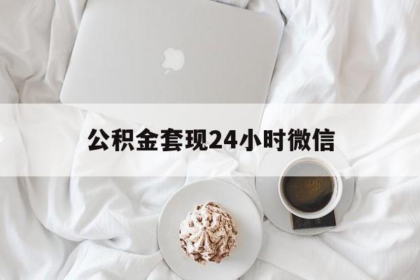 最新公积金套现24小时微信方法分析(最方便真实的东阳住房公积金套现手续费多少方法)