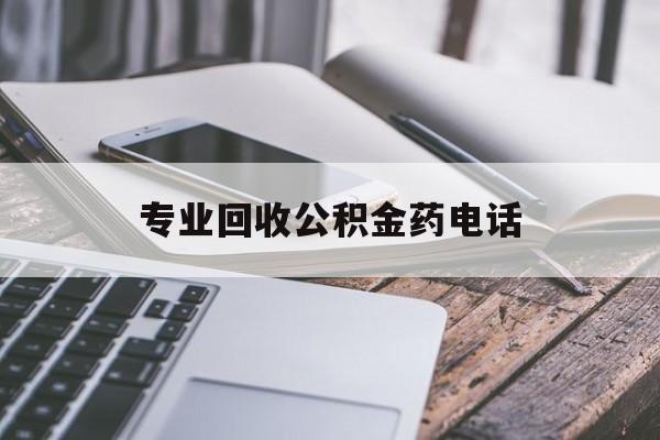 最新专业回收公积金药电话方法分析(最方便真实的东阳专业回收公积金药电话是多少方法)