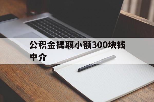 最新公积金提取小额300块钱中介方法分析(最方便真实的东阳公积金提取中介收多少方法)