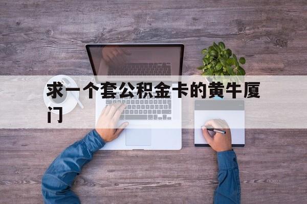 最新求一个套公积金卡的黄牛厦门方法分析(最方便真实的东阳厦门公积金哪里领取方法)