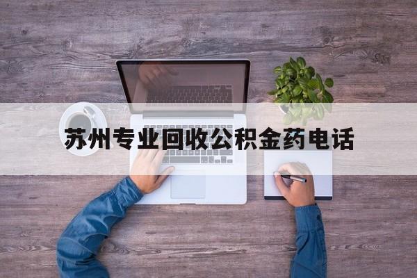最新苏州专业回收公积金药电话方法分析(最方便真实的东阳苏州公积金热线电话人工服务时间是多少方法)