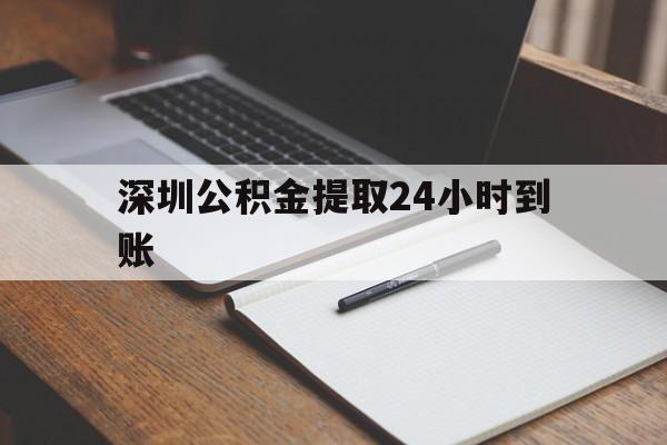 最新深圳公积金提取24小时到账方法分析(最方便真实的东阳深圳公积金提取什么时候到账方法)