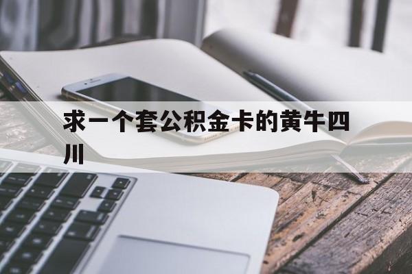最新求一个套公积金卡的黄牛四川方法分析(最方便真实的东阳四川公积金怎么取出来啊方法)