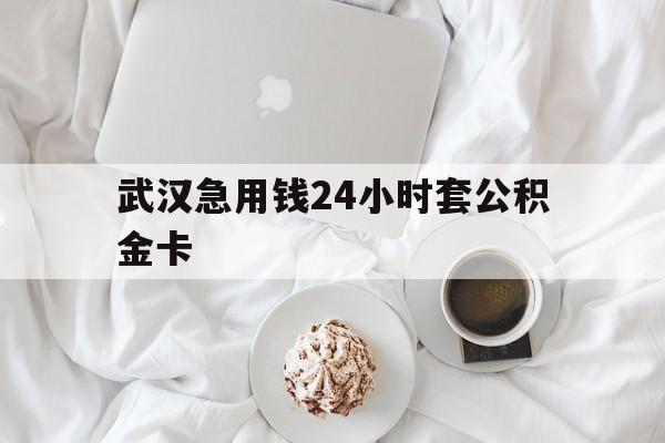 最新武汉急用钱24小时套公积金卡方法分析(最方便真实的东阳武汉住房公积金卡方法)