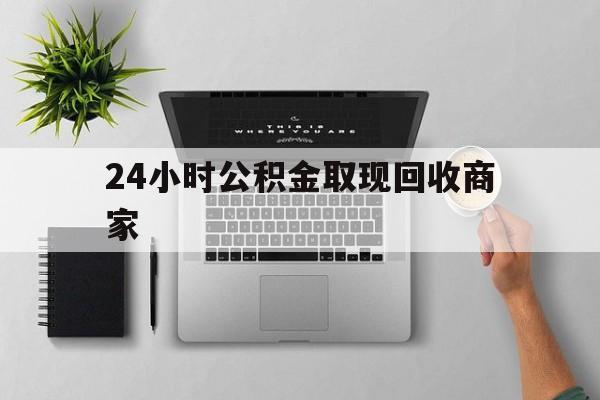 最新24小时公积金取现回收商家方法分析(最方便真实的东阳公积金取现需要多少手续费方法)