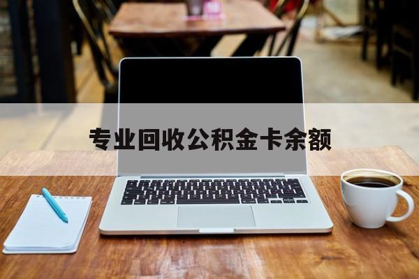 最新专业回收公积金卡余额方法分析(最方便真实的东阳公积金回收本金是什么意思?方法)