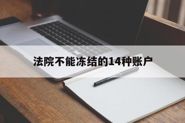 最新法院不能冻结的14种账户方法分析(最方便真实的东阳法院不能冻结的14种账户有哪些方法)
