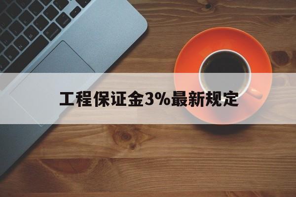 最新工程保证金3%最新规定方法分析(最方便真实的东阳工程保证金一般按什么比例交方法)