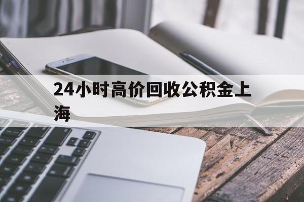 最新24小时高价回收公积金上海方法分析(最方便真实的东阳上海公积金如何取出来方法)