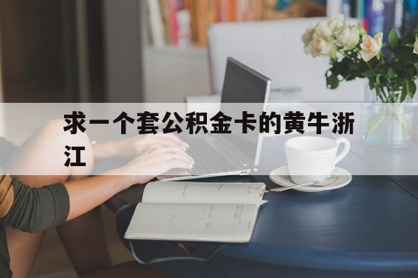 最新求一个套公积金卡的黄牛浙江方法分析(最方便真实的东阳住房公积金找黄牛能取出来吗?方法)