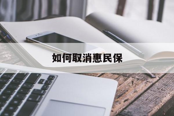 最新如何取消惠民保方法分析(最方便真实的东阳如何取消惠民保订单方法)