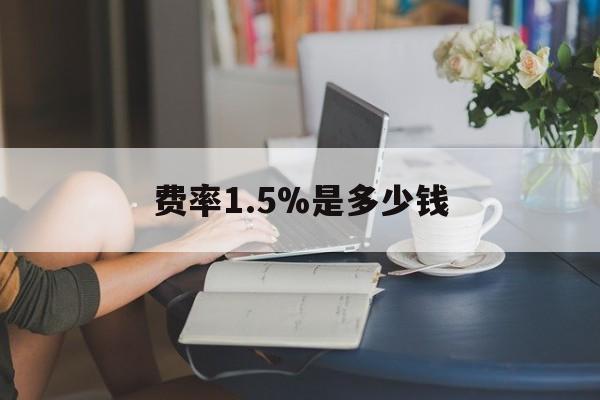 最新费率1.5%是多少钱方法分析(最方便真实的东阳费率136%是多少方法)