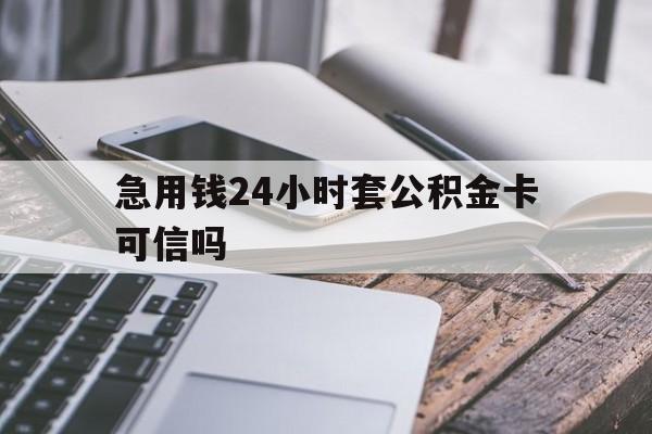 最新急用钱24小时套公积金卡可信吗方法分析(最方便真实的东阳急用钱24小时套公积金卡可信吗安全吗方法)