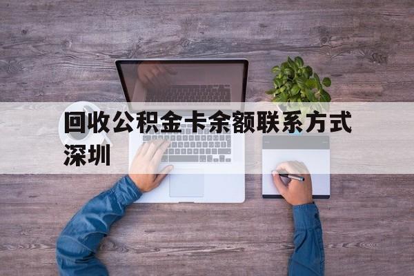最新回收公积金卡余额联系方式深圳方法分析(最方便真实的东阳深圳住房公积金卡掉了怎么办方法)