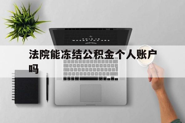 最新法院能冻结公积金个人账户吗方法分析(最方便真实的东阳法院能否冻结公积金账户方法)