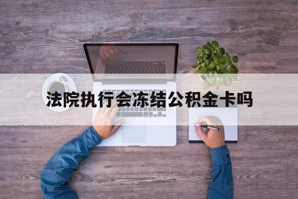 最新法院执行会冻结公积金卡吗方法分析(最方便真实的东阳法院会冻结住房公积金账户吗方法)