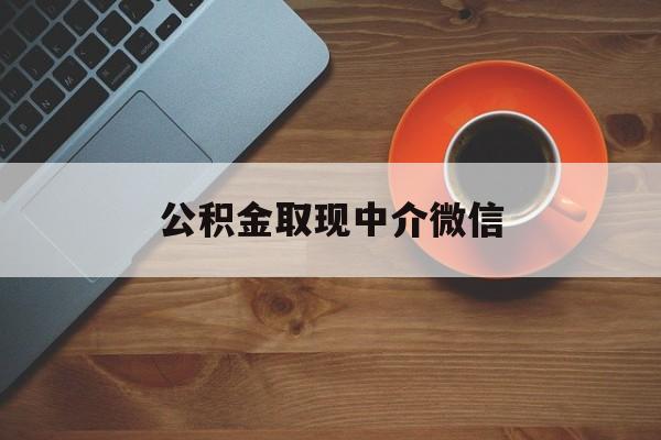 最新公积金取现中介微信方法分析(最方便真实的东阳实在没钱了怎么提取公积金方法)