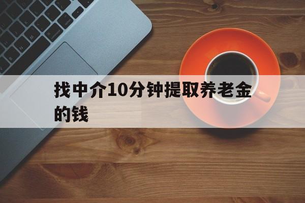 最新找中介10分钟提取养老金的钱方法分析(最方便真实的东阳养老保险中介方法)