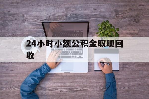 最新24小时小额公积金取现回收方法分析(最方便真实的东阳全国小额公积金代提方法)