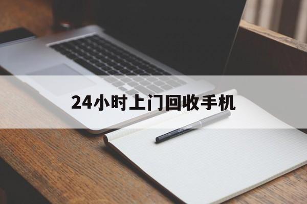 最新24小时上门回收手机方法分析(最方便真实的东阳24小时上门回收手机个人方法)