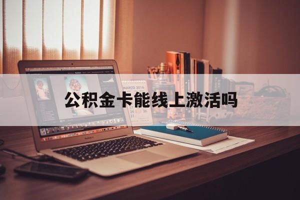 最新公积金卡能线上激活吗方法分析(最方便真实的东阳住房公积金卡可以网上激活吗方法)