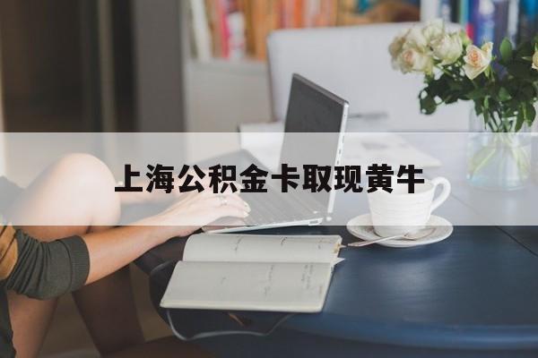 最新上海公积金卡取现黄牛方法分析(最方便真实的东阳上海公积金取现方法方法)