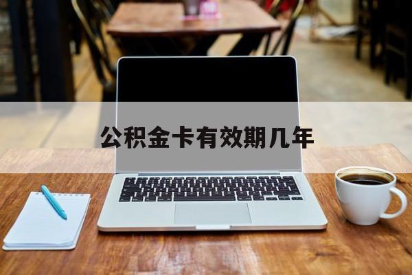 最新公积金卡有效期几年方法分析(最方便真实的东阳公积金卡上的有效期限是什么意思方法)