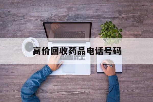 最新高价回收药品电话号码方法分析(最方便真实的东阳二手药品回收平台方法)